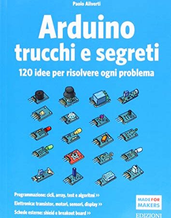 Arduino. Trucchi e segreti. 120 idee per risolvere ogni problema