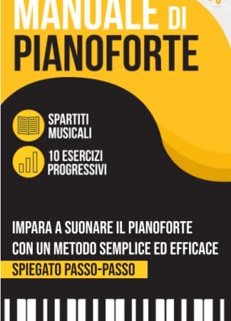 Manuale di Pianoforte: Impara a suonare il Pianoforte con un metodo semplice ed efficace spiegato passo passo. 10 Esercizi progressivi + Spartiti Musicali