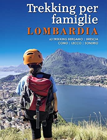 Trekking per famiglie in Lombardia. 63 trekking Bergamo, Brescia, Como, Lecco, Sondrio